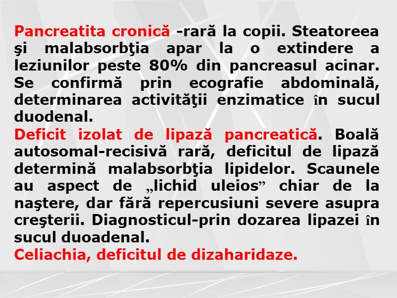 Pancreatita cronică -rară la copii. Steatoreea şi malabsorbţia apar la o extindere a leziunilor